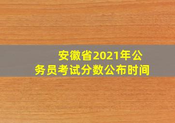 安徽省2021年公务员考试分数公布时间