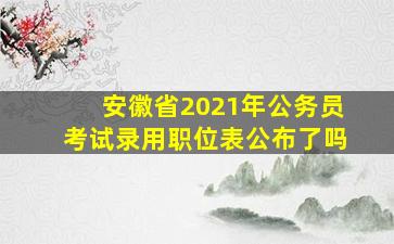 安徽省2021年公务员考试录用职位表公布了吗