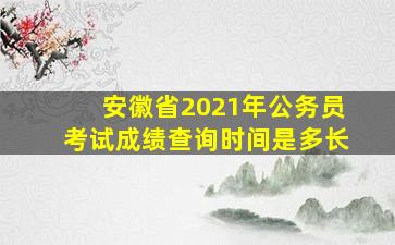 安徽省2021年公务员考试成绩查询时间是多长