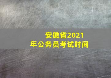 安徽省2021年公务员考试时间