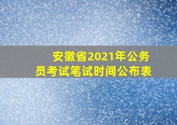 安徽省2021年公务员考试笔试时间公布表