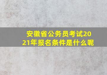 安徽省公务员考试2021年报名条件是什么呢