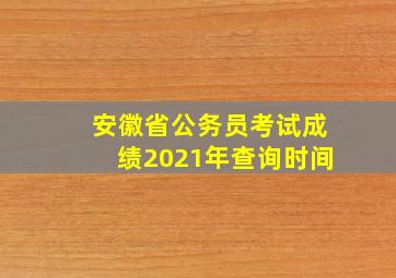 安徽省公务员考试成绩2021年查询时间