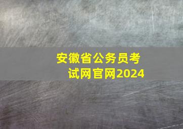 安徽省公务员考试网官网2024