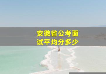 安徽省公考面试平均分多少