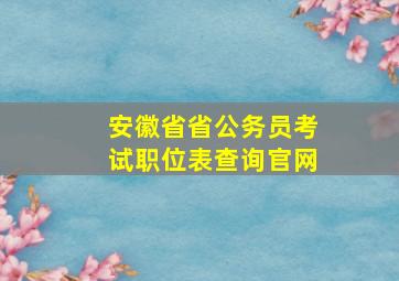 安徽省省公务员考试职位表查询官网