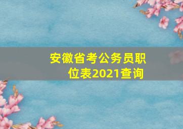 安徽省考公务员职位表2021查询