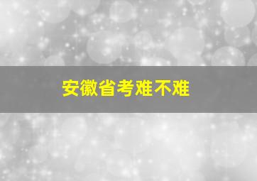 安徽省考难不难