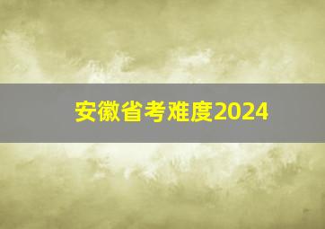 安徽省考难度2024