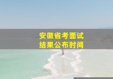 安徽省考面试结果公布时间