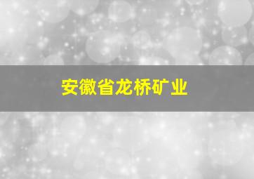 安徽省龙桥矿业