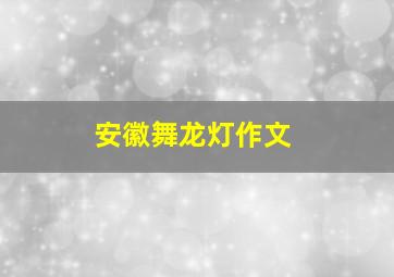 安徽舞龙灯作文