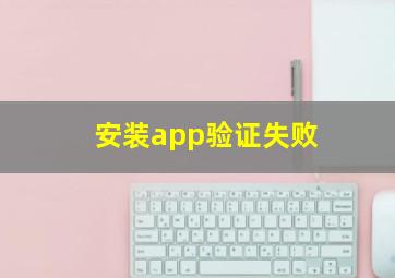 安装app验证失败