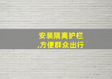 安装隔离护栏,方便群众出行