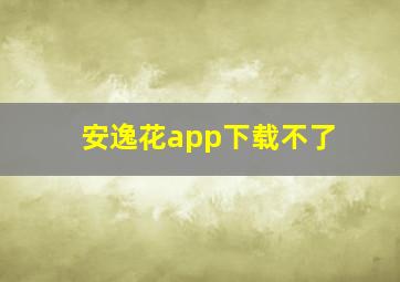 安逸花app下载不了