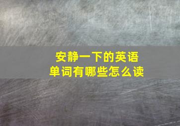 安静一下的英语单词有哪些怎么读