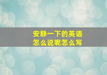 安静一下的英语怎么说呢怎么写