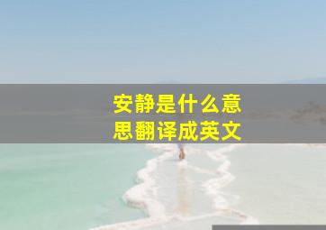 安静是什么意思翻译成英文