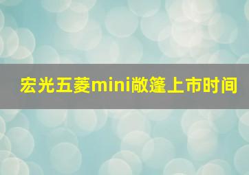 宏光五菱mini敞篷上市时间