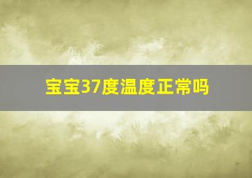 宝宝37度温度正常吗