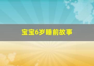 宝宝6岁睡前故事