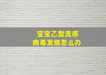 宝宝乙型流感病毒发烧怎么办