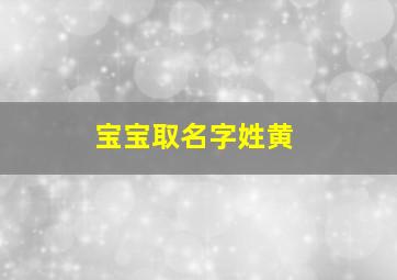 宝宝取名字姓黄