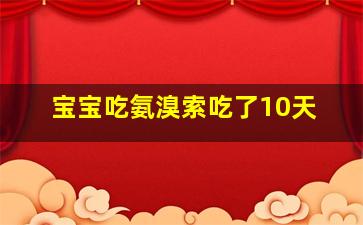 宝宝吃氨溴索吃了10天