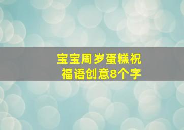 宝宝周岁蛋糕祝福语创意8个字