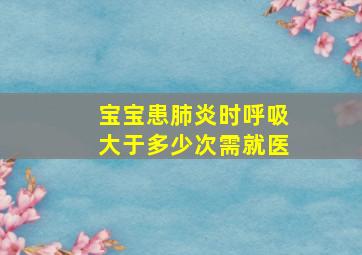 宝宝患肺炎时呼吸大于多少次需就医