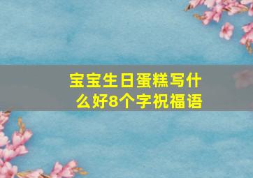 宝宝生日蛋糕写什么好8个字祝福语