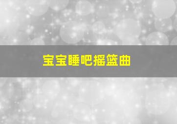 宝宝睡吧摇篮曲