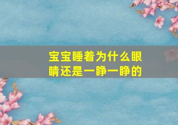 宝宝睡着为什么眼睛还是一睁一睁的