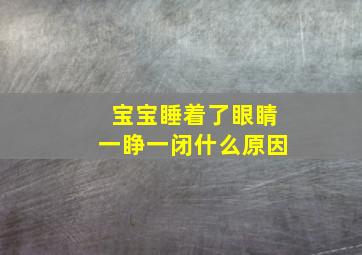 宝宝睡着了眼睛一睁一闭什么原因