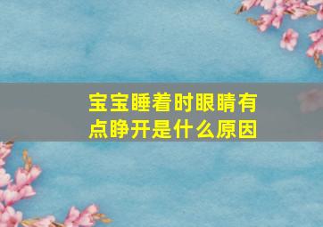 宝宝睡着时眼睛有点睁开是什么原因