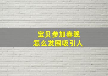 宝贝参加春晚怎么发圈吸引人