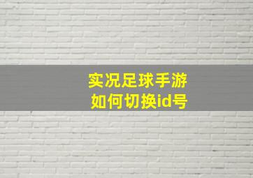 实况足球手游如何切换id号