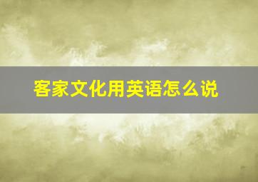 客家文化用英语怎么说