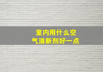 室内用什么空气清新剂好一点