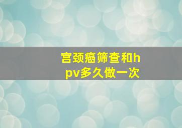 宫颈癌筛查和hpv多久做一次