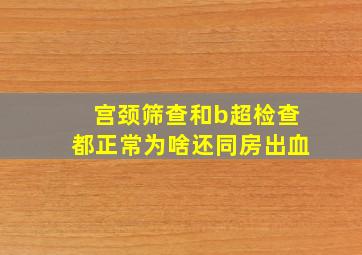 宫颈筛查和b超检查都正常为啥还同房出血