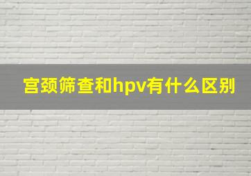 宫颈筛查和hpv有什么区别