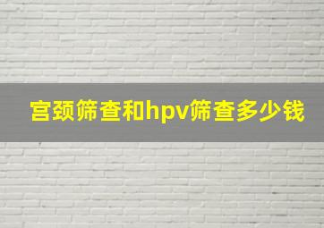 宫颈筛查和hpv筛查多少钱