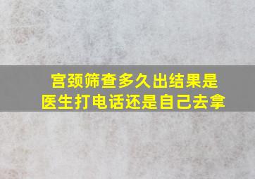 宫颈筛查多久出结果是医生打电话还是自己去拿