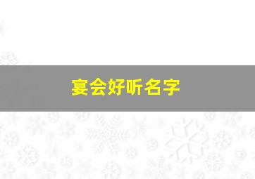 宴会好听名字