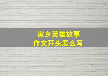 家乡英雄故事作文开头怎么写