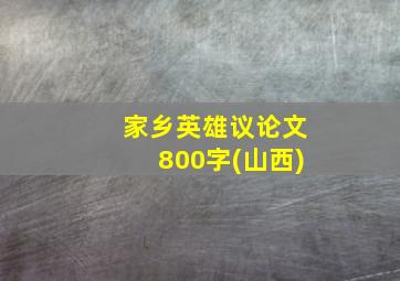 家乡英雄议论文800字(山西)