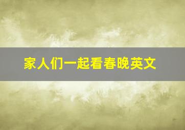 家人们一起看春晚英文