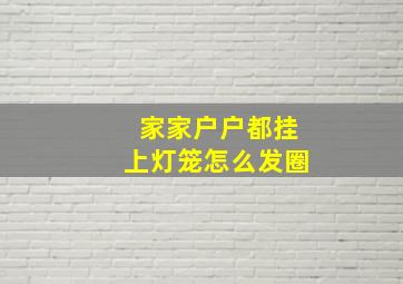 家家户户都挂上灯笼怎么发圈