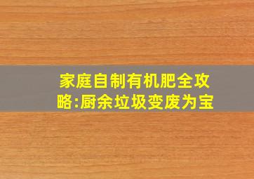 家庭自制有机肥全攻略:厨余垃圾变废为宝